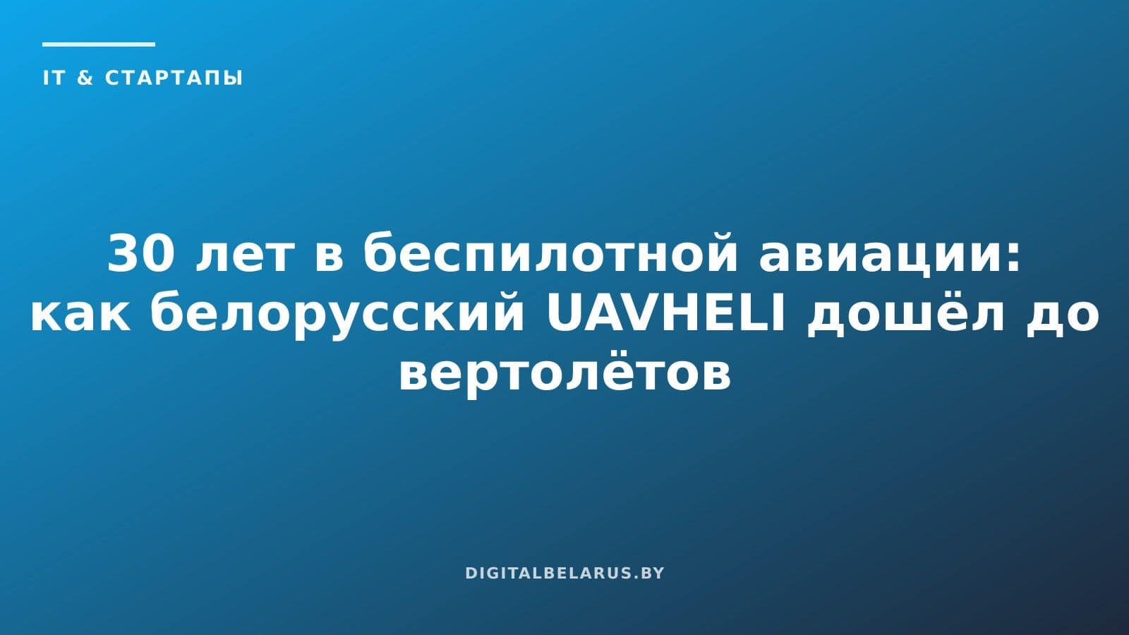30 лет в беспилотной авиации: как белорусский UAVHELI дошёл до вертолётов в 2500 кг