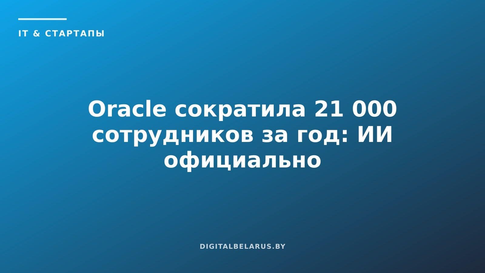Oracle сократила 21 000 сотрудников за год: ИИ официально назван причиной