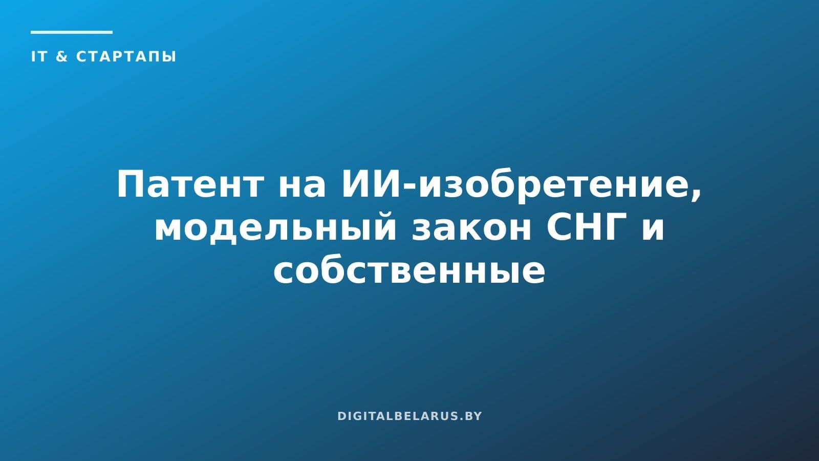 Патент на ИИ-изобретение, модельный закон СНГ и собственные модели банков: как Беларусь регулирует искусственный интеллект