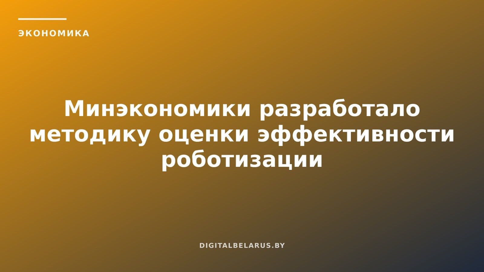 Минэкономики разработало методику оценки эффективности роботизации до её запуска