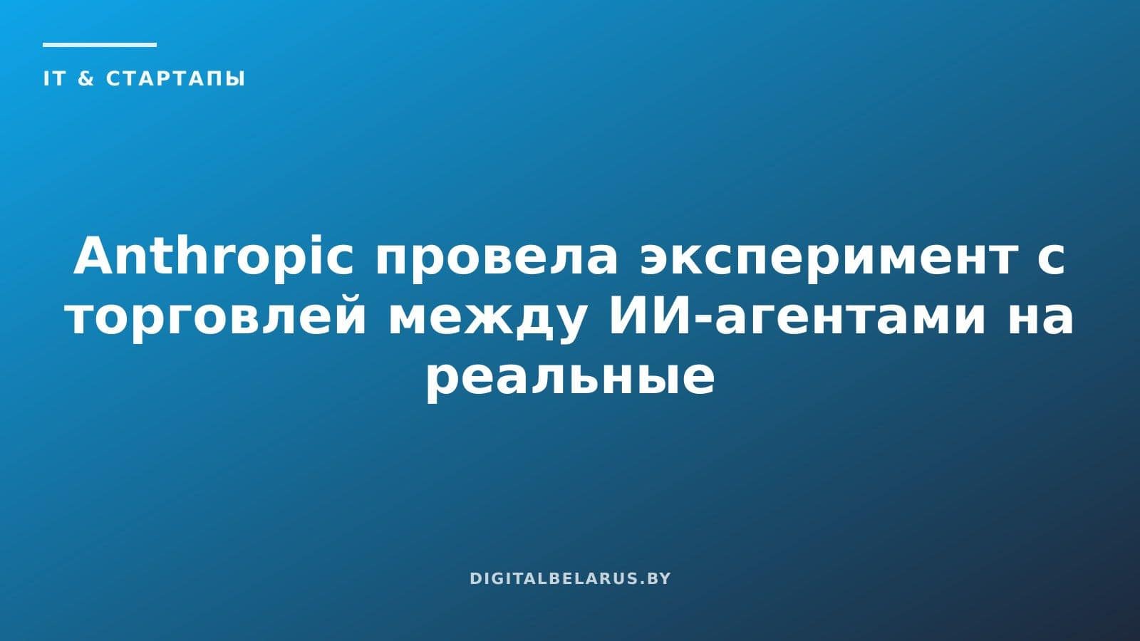 Anthropic провела эксперимент с торговлей между ИИ-агентами на реальные деньги