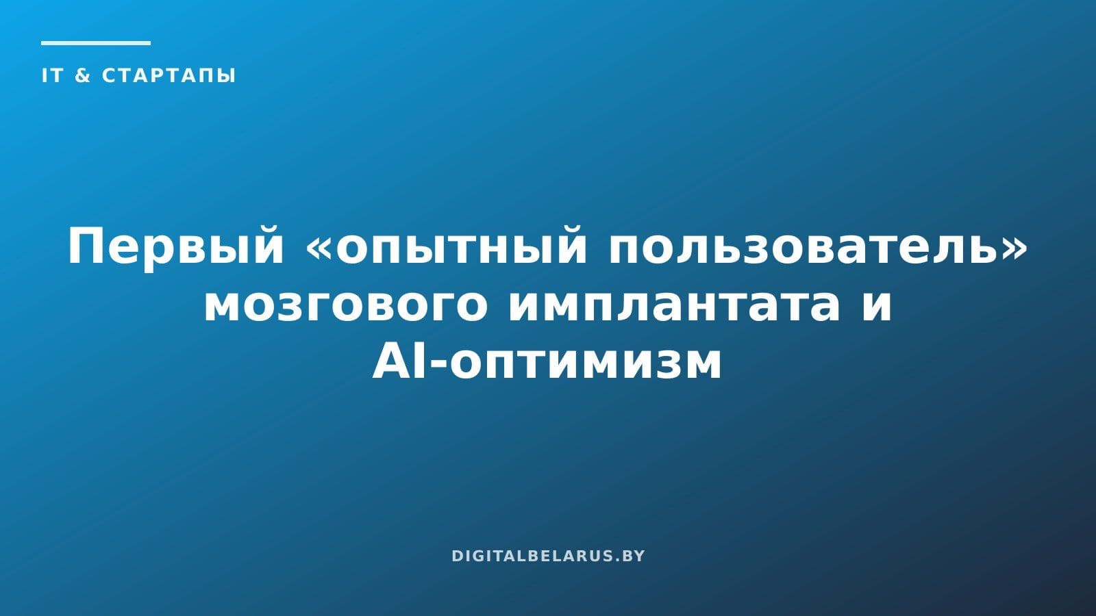 Первый «опытный пользователь» мозгового имплантата и AI-оптимизм Южной Кореи