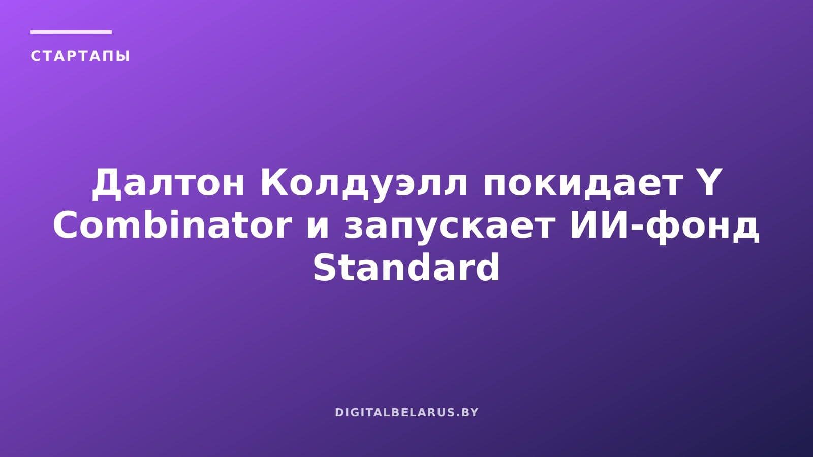 Далтон Колдуэлл покидает Y Combinator и запускает ИИ-фонд Standard Capital