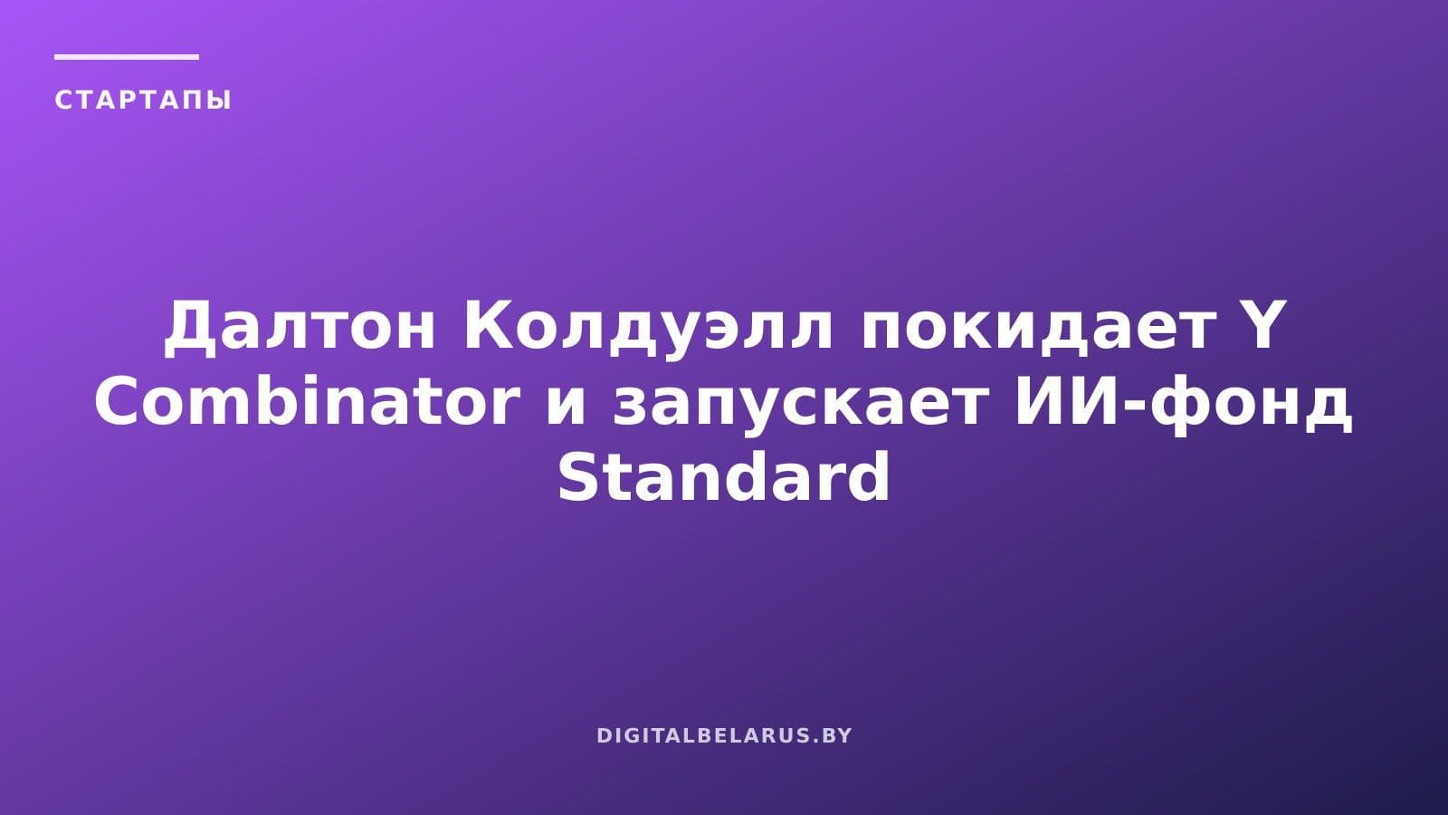 Далтон Колдуэлл покидает Y Combinator и запускает ИИ-фонд Standard Capital