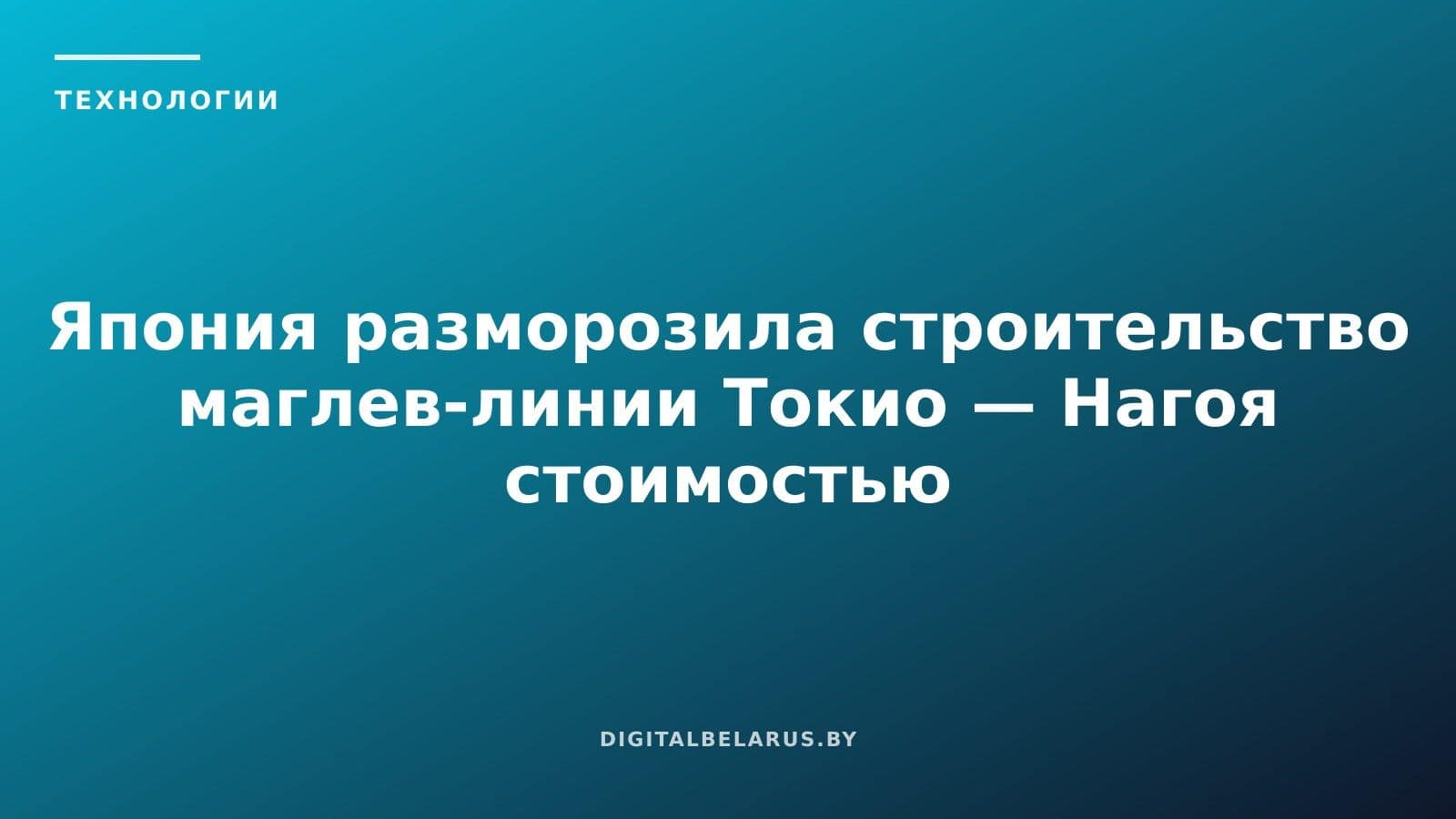 Япония разморозила строительство маглев-линии Токио — Нагоя стоимостью $56 млрд