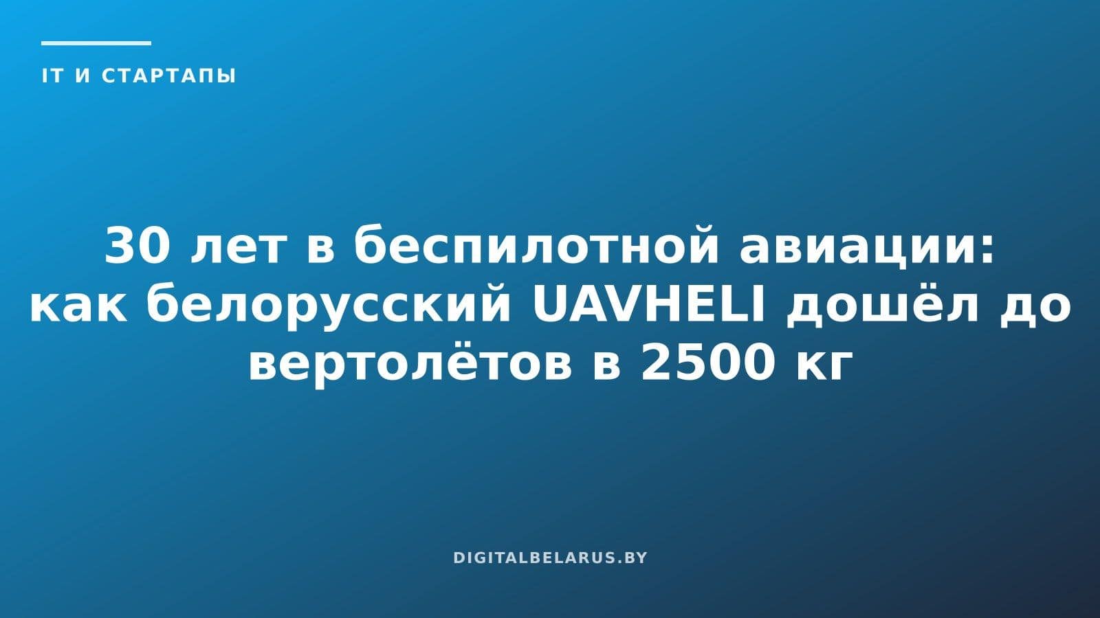30 лет в беспилотной авиации: как белорусский UAVHELI дошёл до вертолётов в 2500 кг