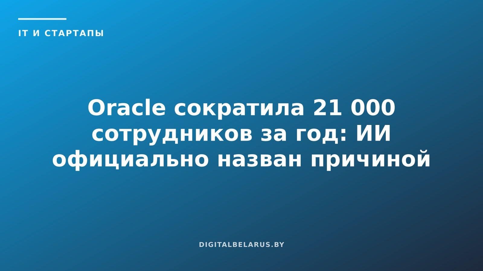 Oracle сократила 21 000 сотрудников за год: ИИ официально назван причиной