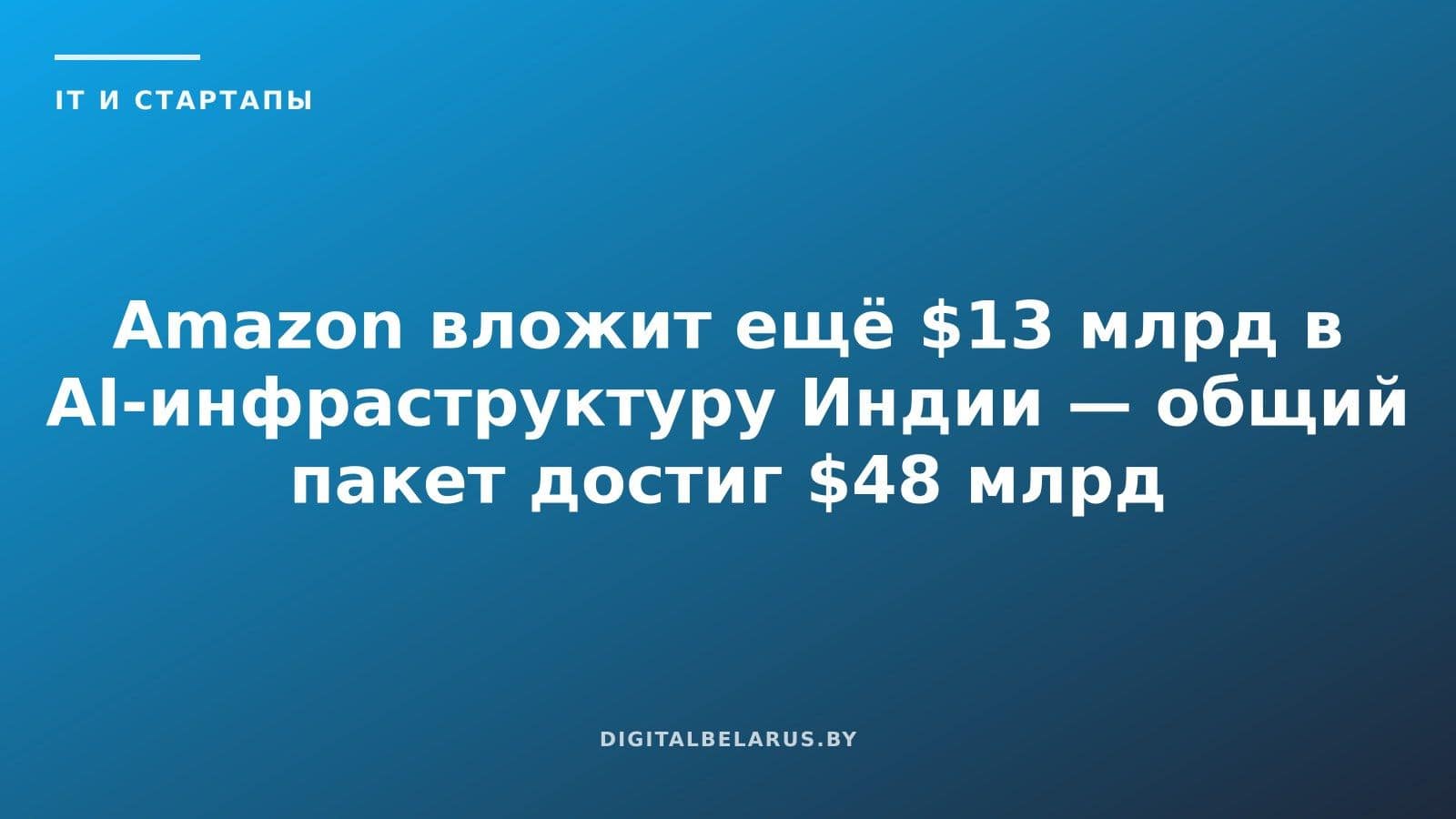 Amazon вложит ещё $13 млрд в AI-инфраструктуру Индии — общий пакет достиг $48 млрд