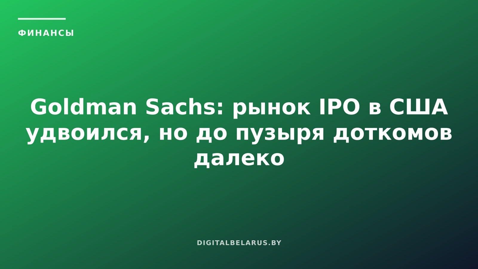 Goldman Sachs: рынок IPO в США удвоился, но до пузыря доткомов далеко