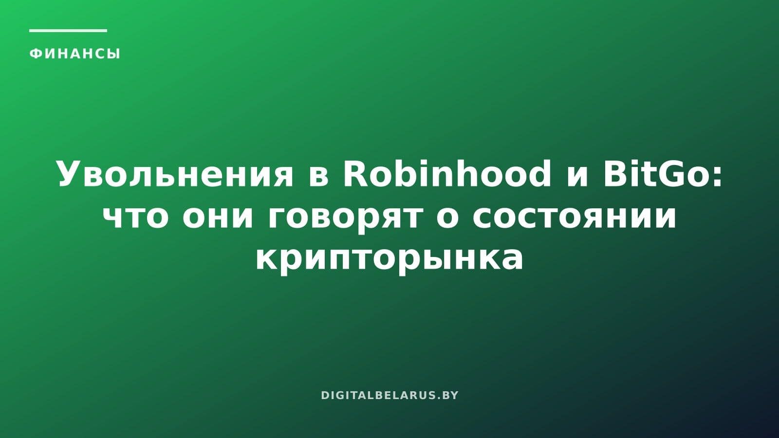 Увольнения в Robinhood и BitGo: что они говорят о состоянии крипторынка