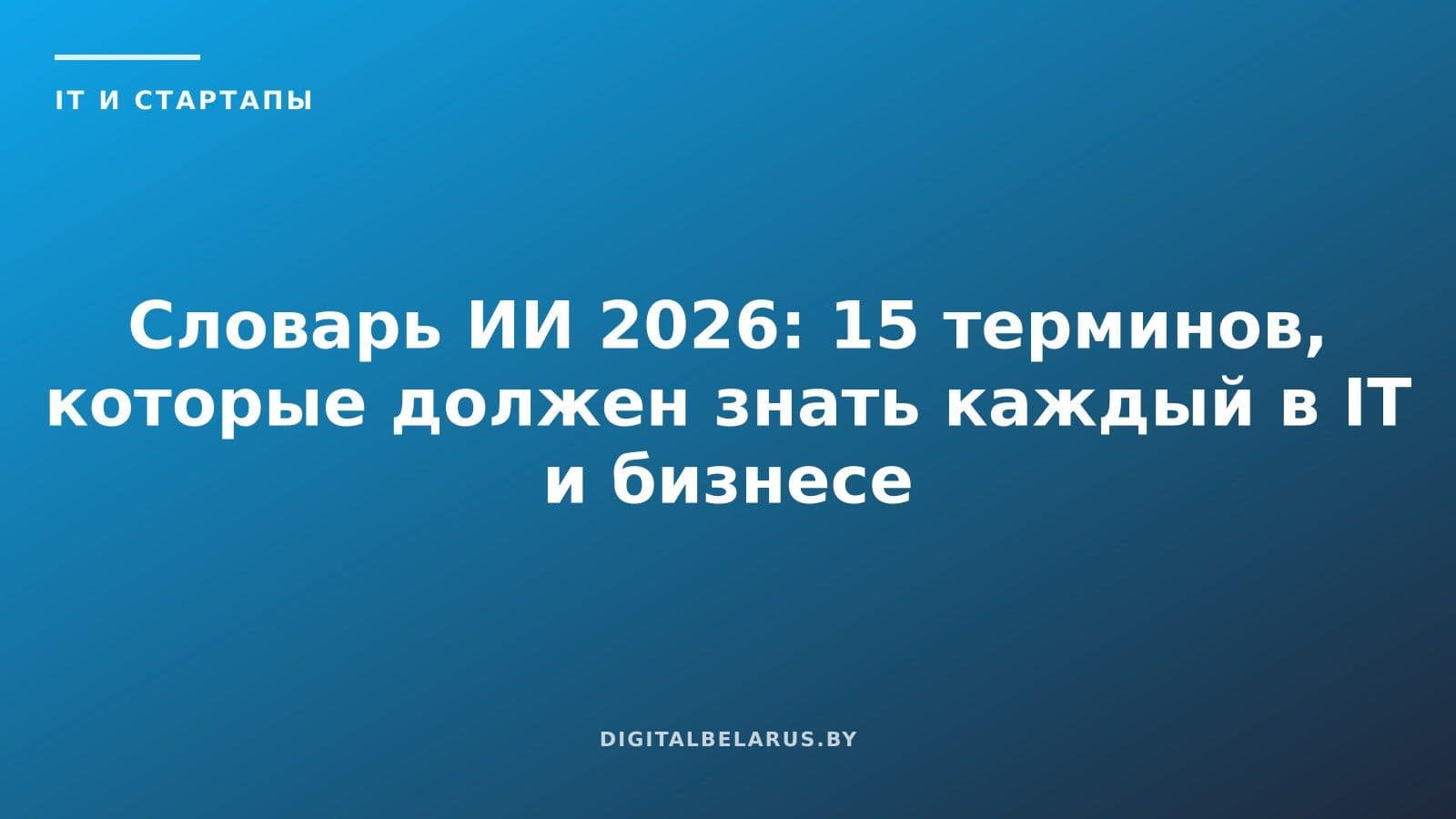 Словарь ИИ 2026: 15 терминов, которые должен знать каждый в IT и бизнесе