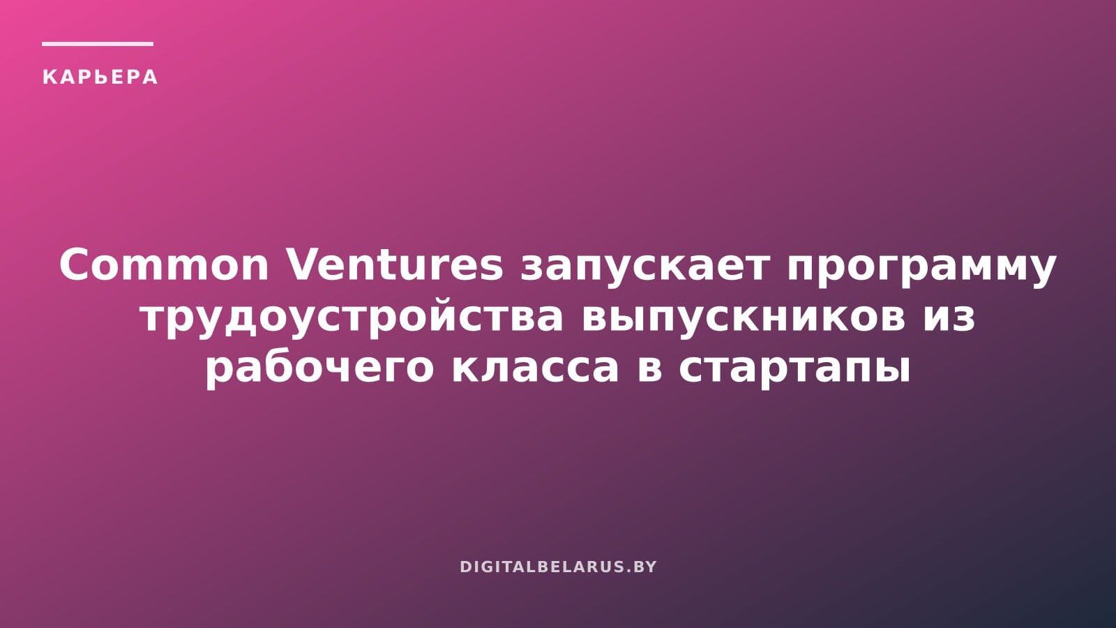 Common Ventures запускает программу трудоустройства выпускников из рабочего класса в стартапы