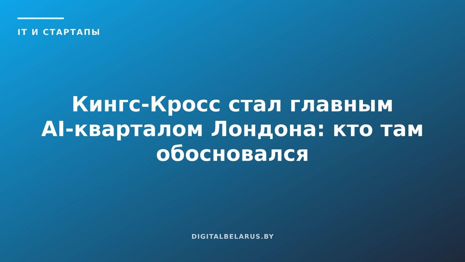 Кингс-Кросс стал главным AI-кварталом Лондона: кто там обосновался