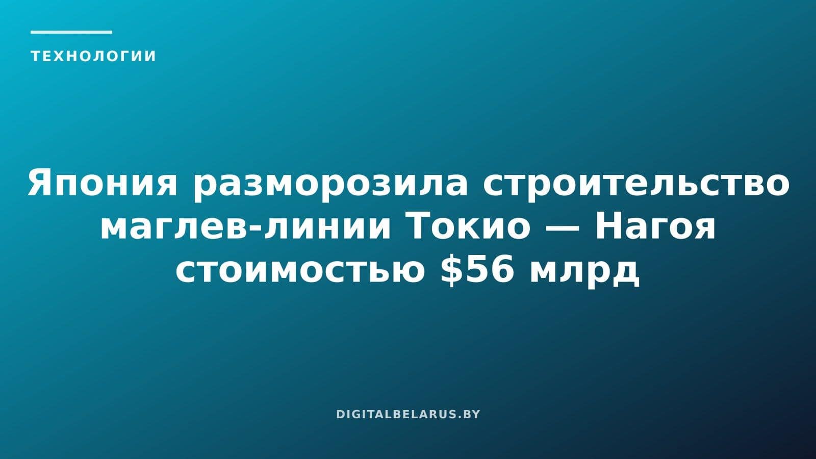 Япония разморозила строительство маглев-линии Токио — Нагоя стоимостью $56 млрд