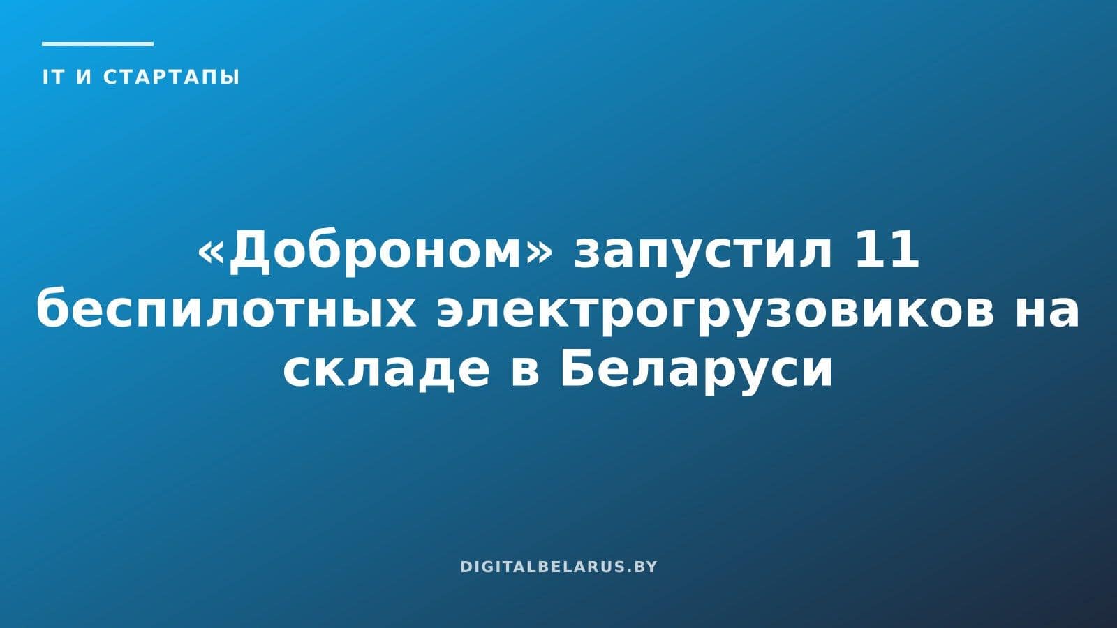 «Доброном» запустил 11 беспилотных электрогрузовиков на складе в Беларуси