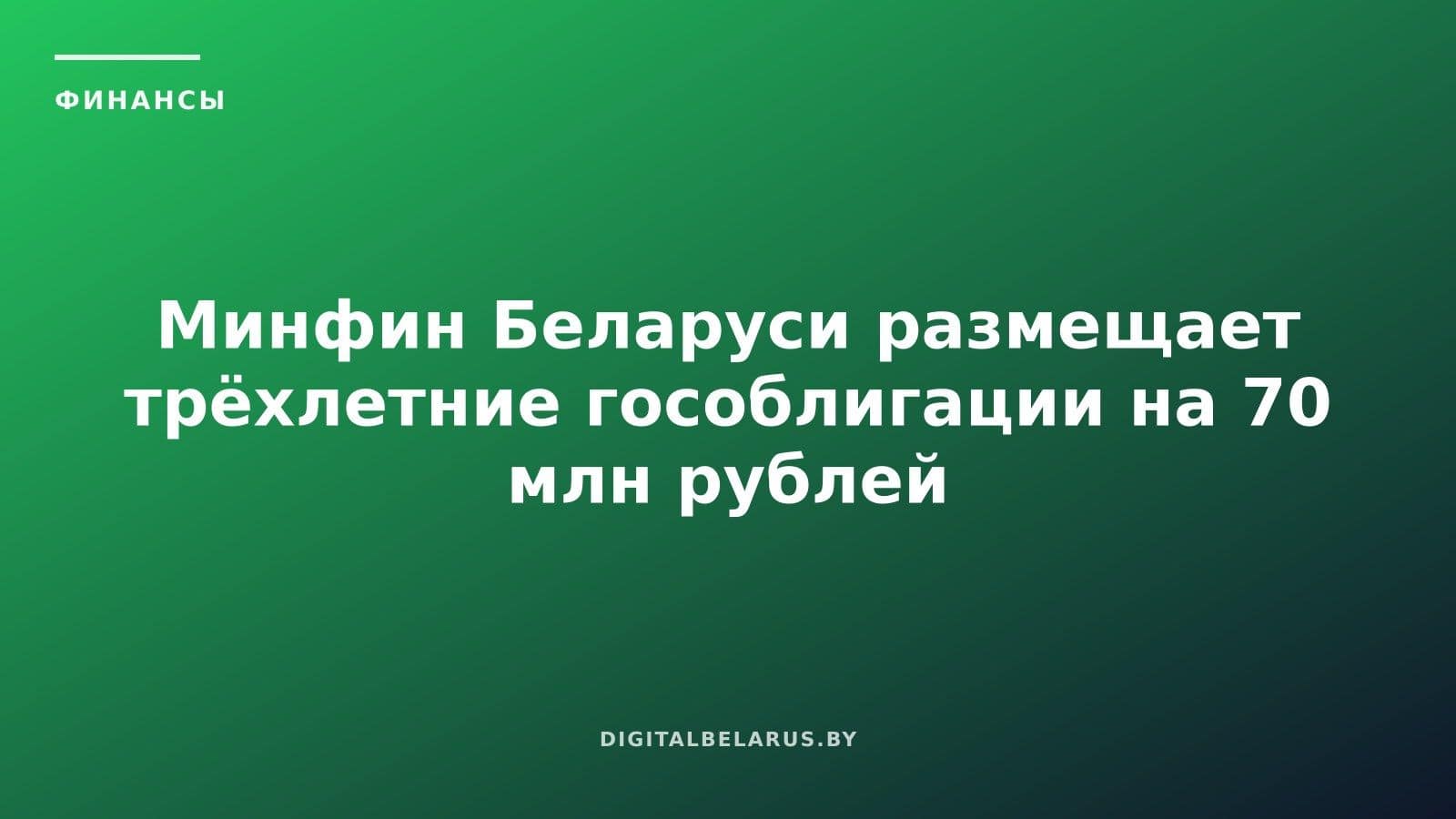 Минфин Беларуси размещает трёхлетние гособлигации на 70 млн рублей