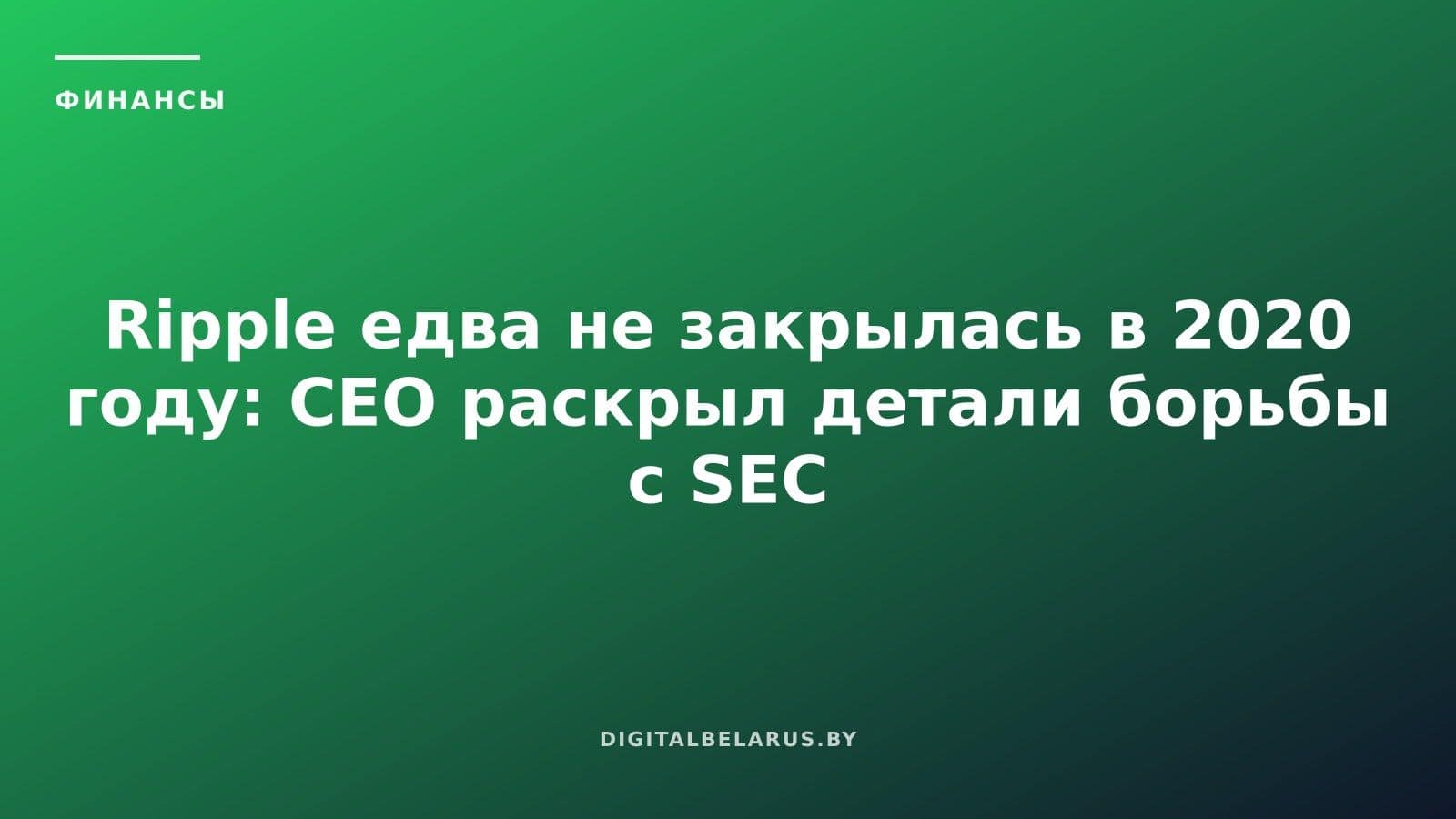 Ripple едва не закрылась в 2020 году: CEO раскрыл детали борьбы с SEC