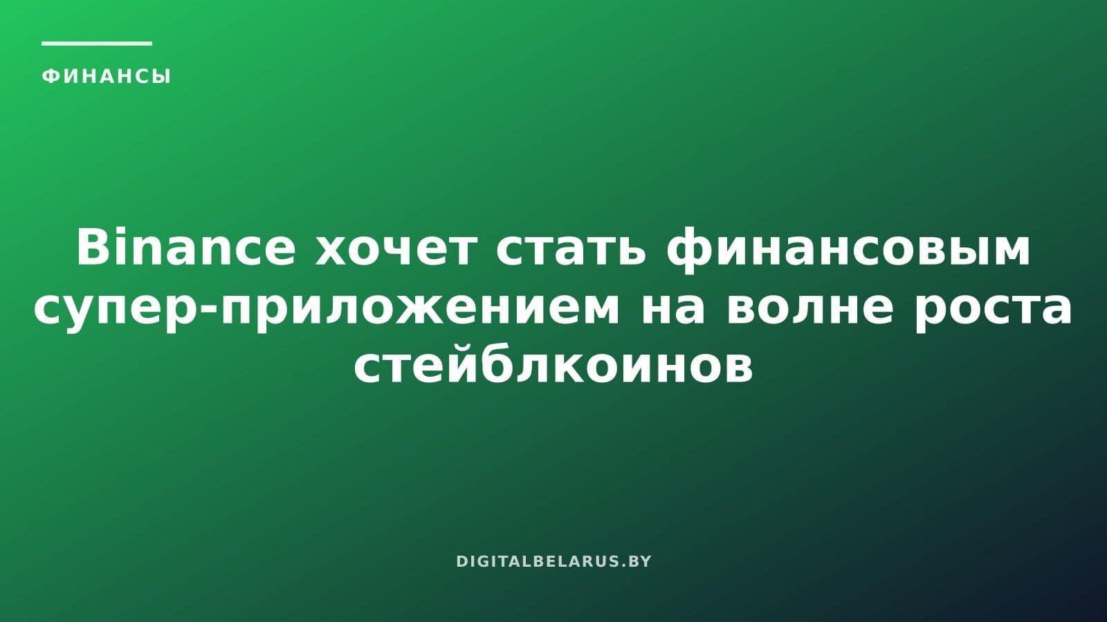 Binance хочет стать финансовым супер-приложением на волне роста стейблкоинов