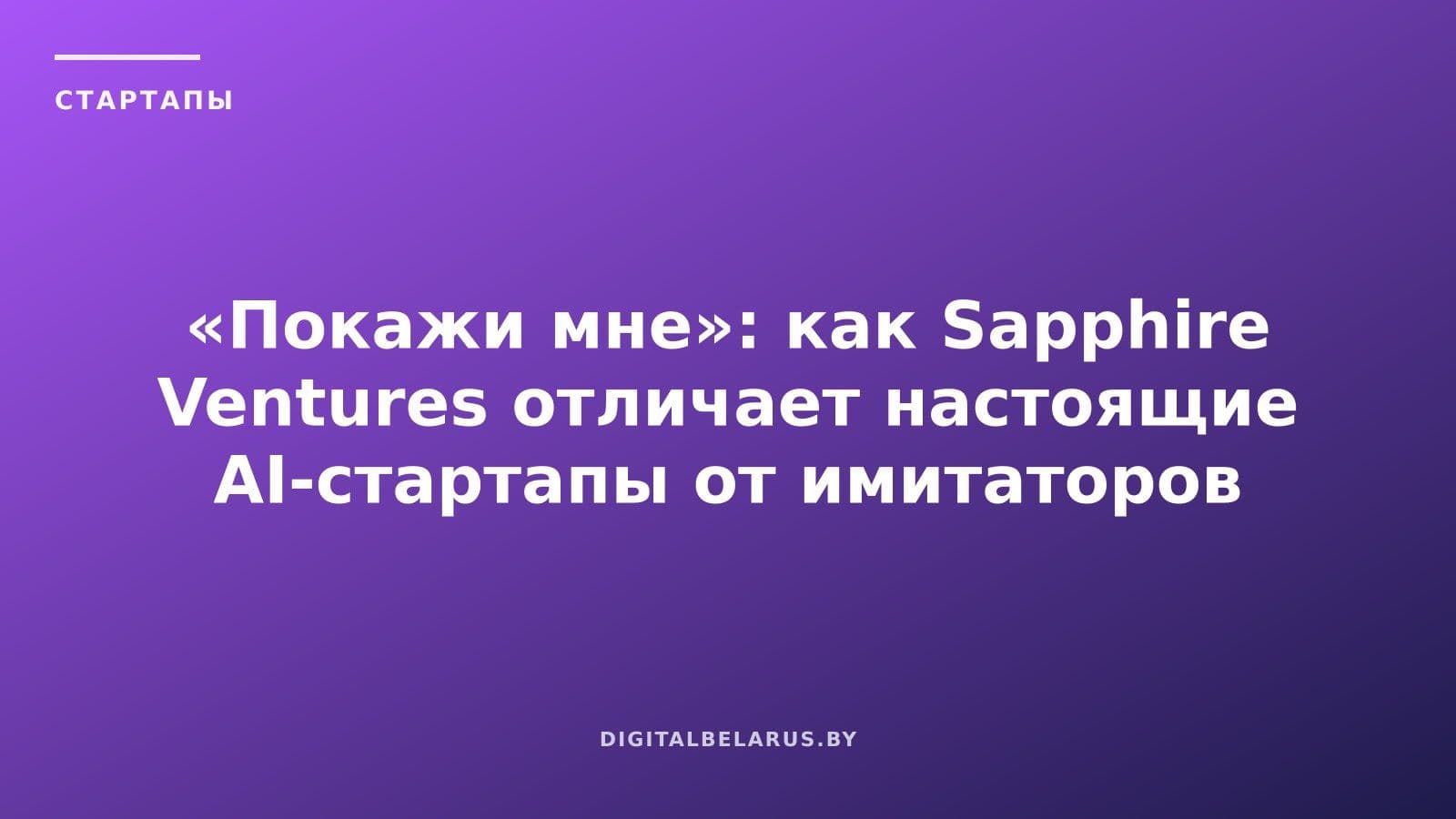 «Покажи мне»: как Sapphire Ventures отличает настоящие AI-стартапы от имитаторов