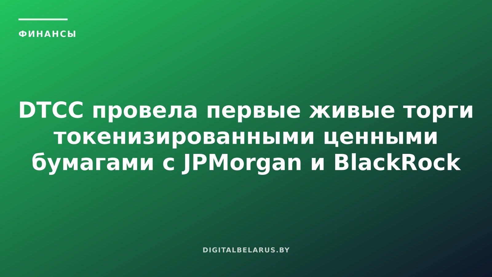 DTCC провела первые живые торги токенизированными ценными бумагами с JPMorgan и BlackRock