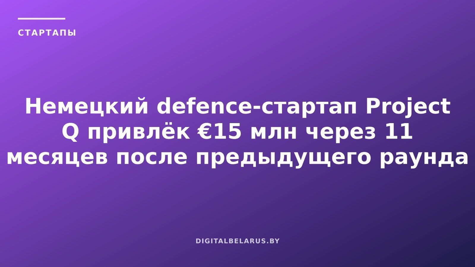 Немецкий defence-стартап Project Q привлёк €15 млн через 11 месяцев после предыдущего раунда