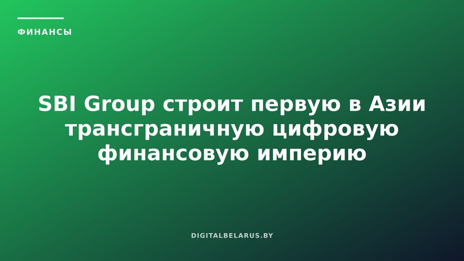 SBI Group строит первую в Азии трансграничную цифровую финансовую империю