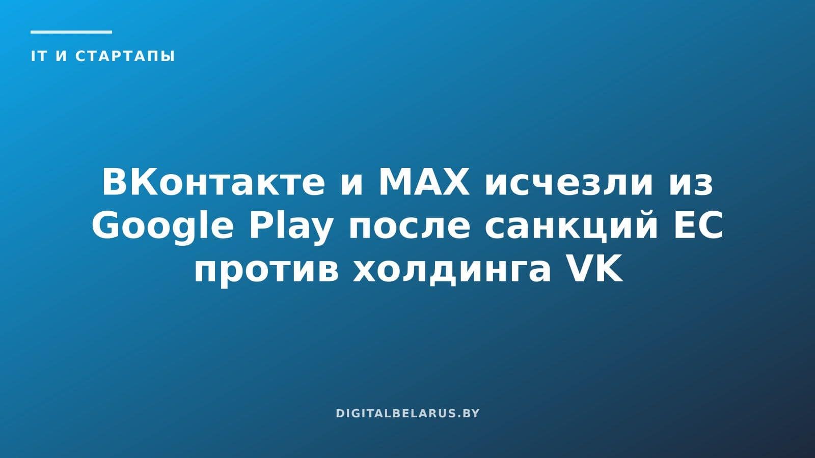 ВКонтакте и MAX исчезли из Google Play после санкций ЕС против холдинга VK