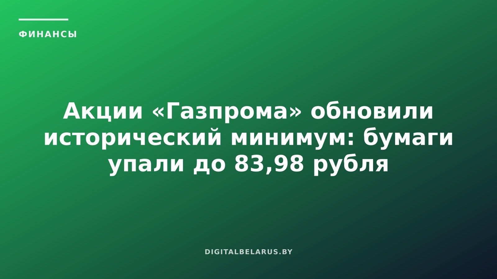 Акции «Газпрома» обновили исторический минимум: бумаги упали до 83,98 рубля