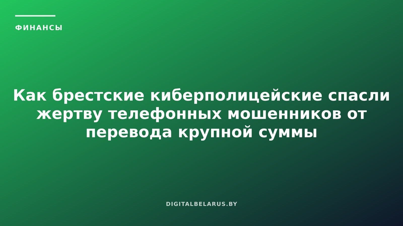 Как брестские киберполицейские спасли жертву телефонных мошенников от перевода крупной суммы