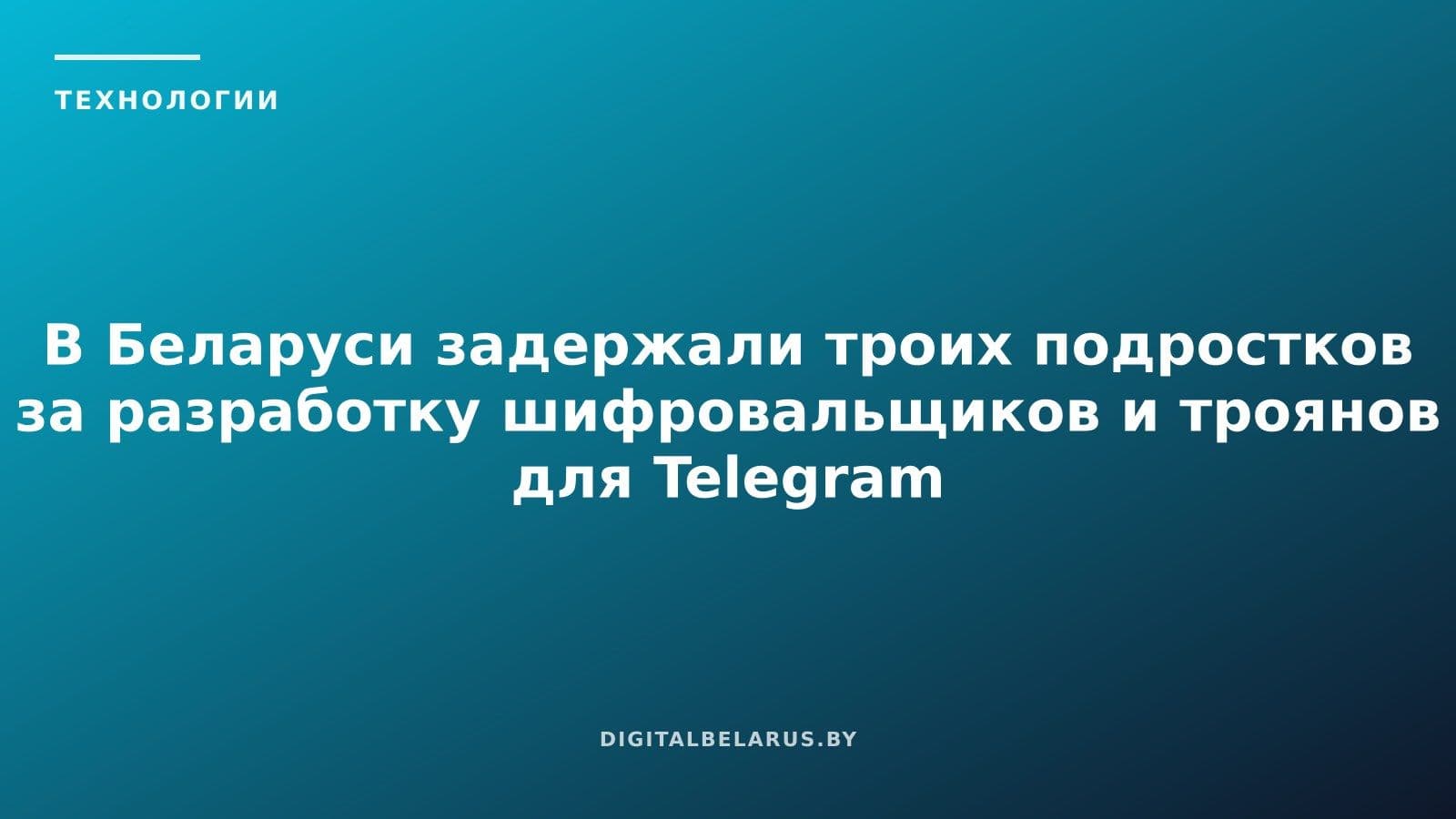 В Беларуси задержали троих подростков за разработку шифровальщиков и троянов для Telegram